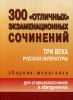 300 "отличных" экзаменационных сочинений Три века русской литературы Сборник-шпаргалка для старшеклассников и абитуриентов выпускным и вступительным экзаменационным сочинениям инфо 6614d.